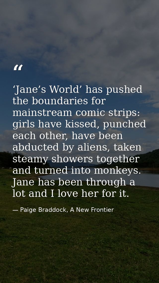 ‘Jane’s World’ has pushed the boundaries for mainstream comic strips: girls have kissed, punched each other, have been a — Paige Braddock, A New Frontier