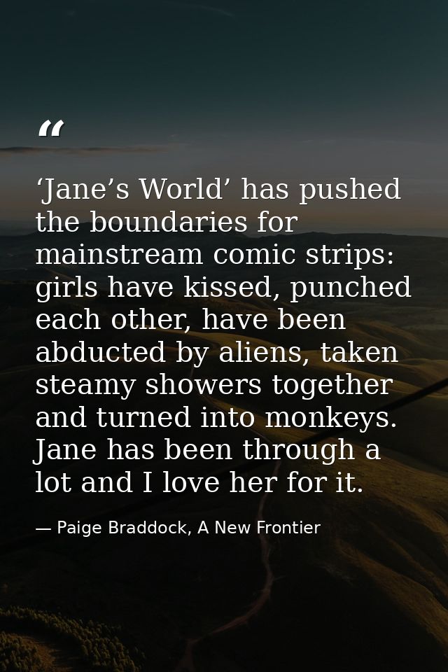 ‘Jane’s World’ has pushed the boundaries for mainstream comic strips: girls have kissed, punched each other, have been a — Paige Braddock, A New Frontier