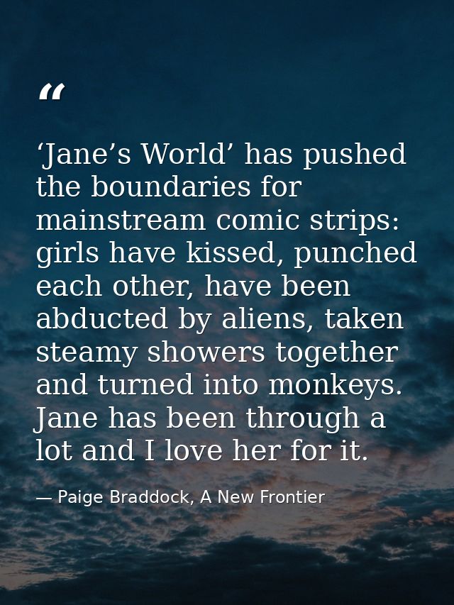 ‘Jane’s World’ has pushed the boundaries for mainstream comic strips: girls have kissed, punched each other, have been a — Paige Braddock, A New Frontier