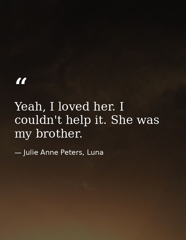 Yeah, I loved her. I couldn't help it. She was my brother. — Julie Anne Peters, Luna