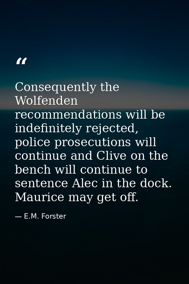 Conse­quently the Wolfenden recommendations will be indefinitely rejected, police prosecutions will continue and Clive o — E.M. Forster