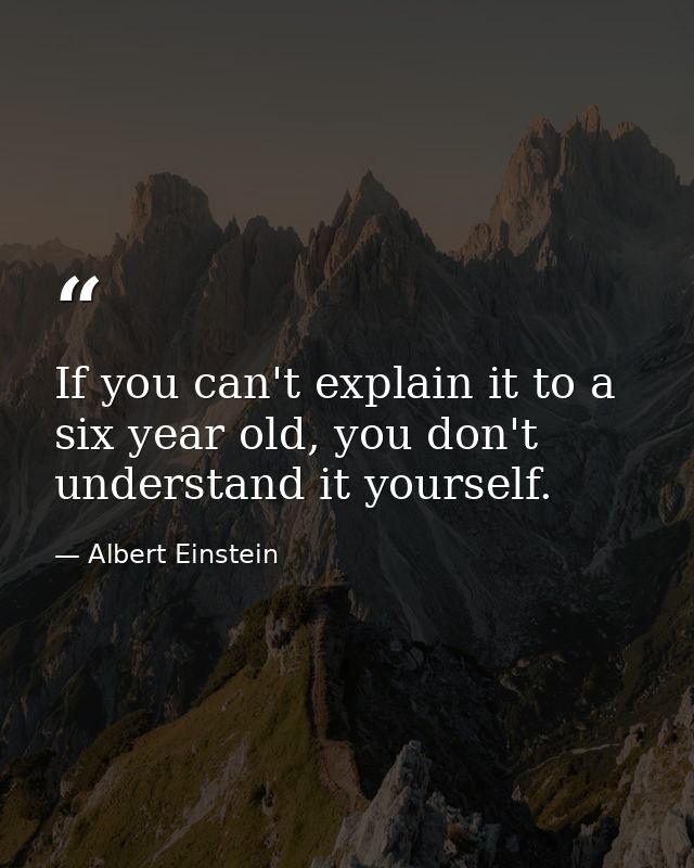 If you can't explain it to a six year old, you don't understand it yourself. — Albert Einstein