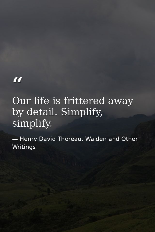 Our life is frittered away by detail. Simplify, simplify. — Henry David Thoreau, Walden and Other Writings