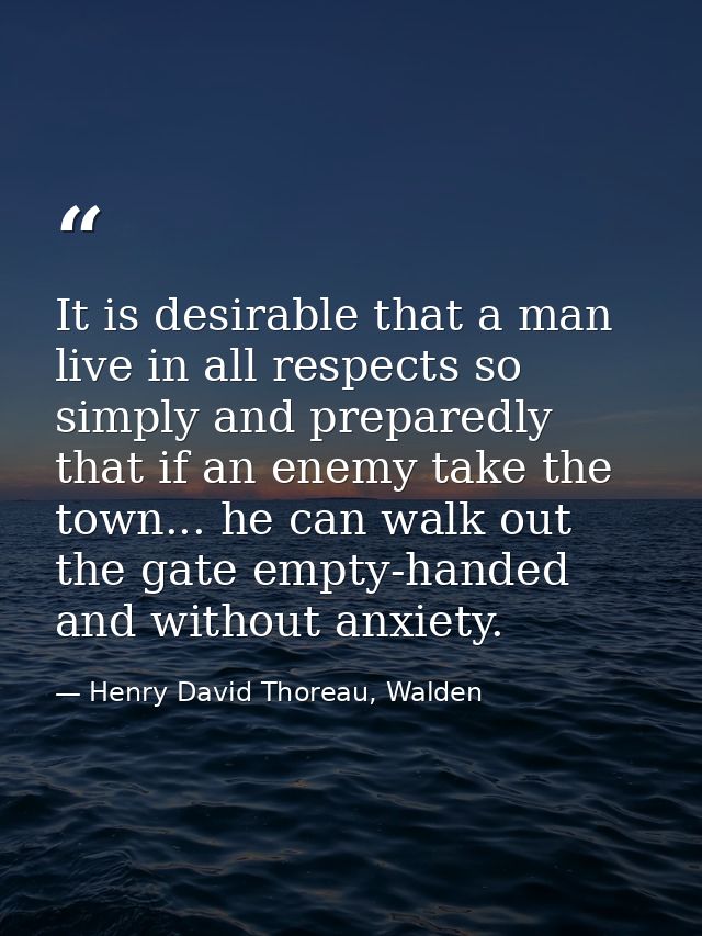 It is desirable that a man live in all respects so simply and preparedly that if an enemy take the town... he can walk o — Henry David Thoreau, Walden