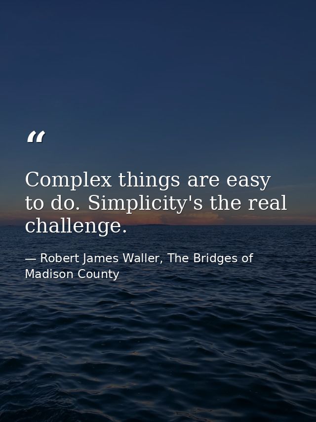 Complex things are easy to do. Simplicity's the real challenge. — Robert James Waller, The Bridges of Madison County