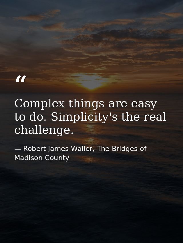 Complex things are easy to do. Simplicity's the real challenge. — Robert James Waller, The Bridges of Madison County