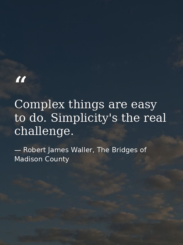 Complex things are easy to do. Simplicity's the real challenge. — Robert James Waller, The Bridges of Madison County