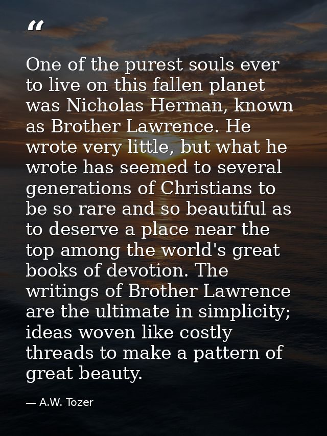 One of the purest souls ever to live on this fallen planet was Nicholas Herman, known as Brother Lawrence. He wrote very — A.W. Tozer