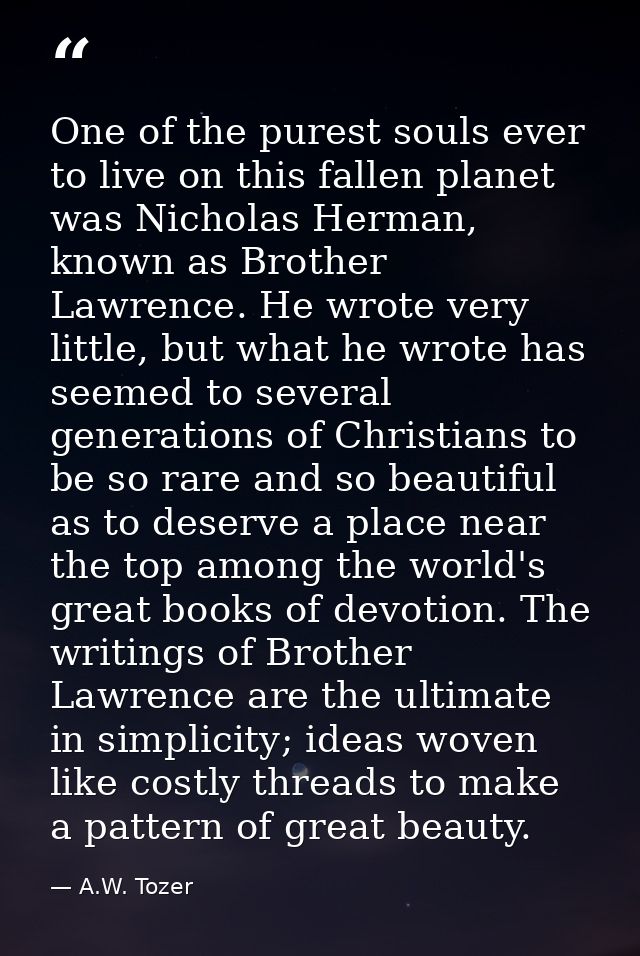 One of the purest souls ever to live on this fallen planet was Nicholas Herman, known as Brother Lawrence. He wrote very — A.W. Tozer