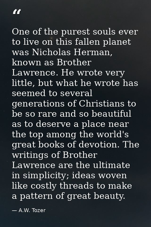 One of the purest souls ever to live on this fallen planet was Nicholas Herman, known as Brother Lawrence. He wrote very — A.W. Tozer