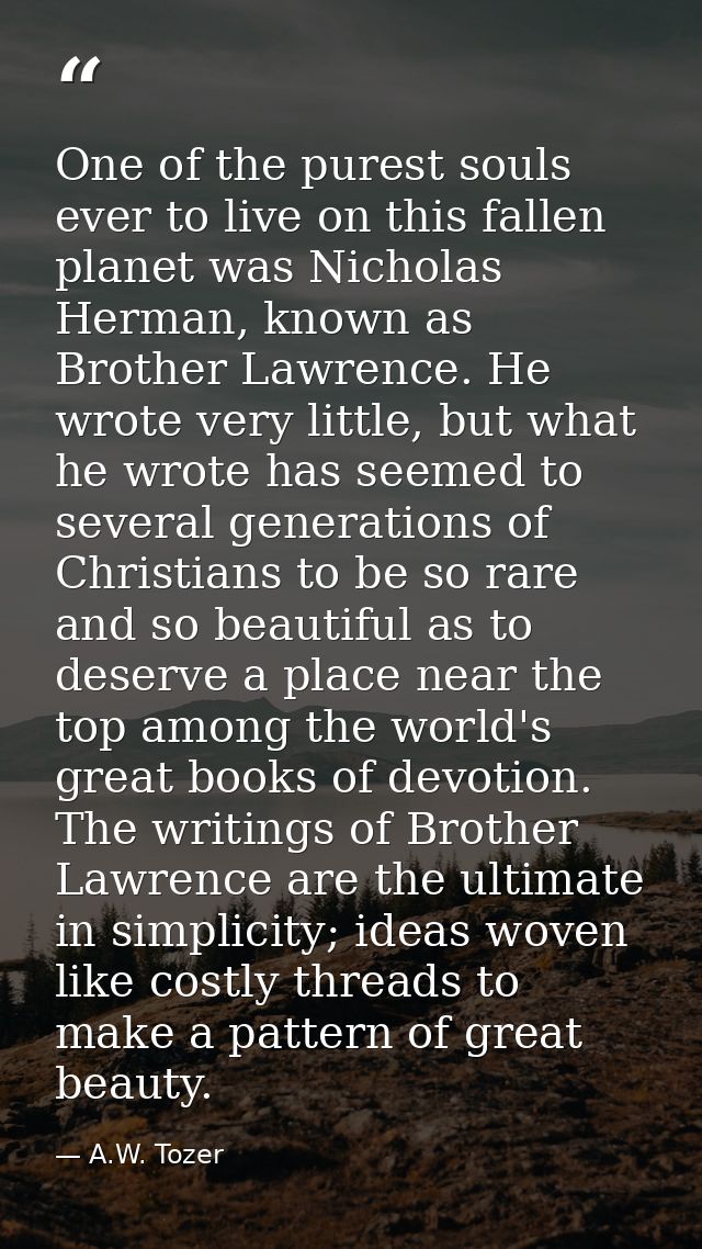 One of the purest souls ever to live on this fallen planet was Nicholas Herman, known as Brother Lawrence. He wrote very — A.W. Tozer