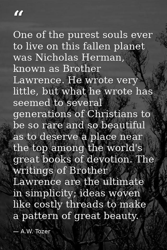 One of the purest souls ever to live on this fallen planet was Nicholas Herman, known as Brother Lawrence. He wrote very — A.W. Tozer