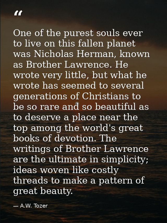 One of the purest souls ever to live on this fallen planet was Nicholas Herman, known as Brother Lawrence. He wrote very — A.W. Tozer