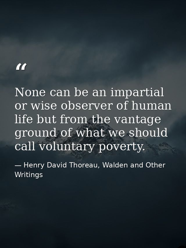 None can be an impartial or wise observer of human life but from the vantage ground of what we should call voluntary pov — Henry David Thoreau, Walden and Other Writings