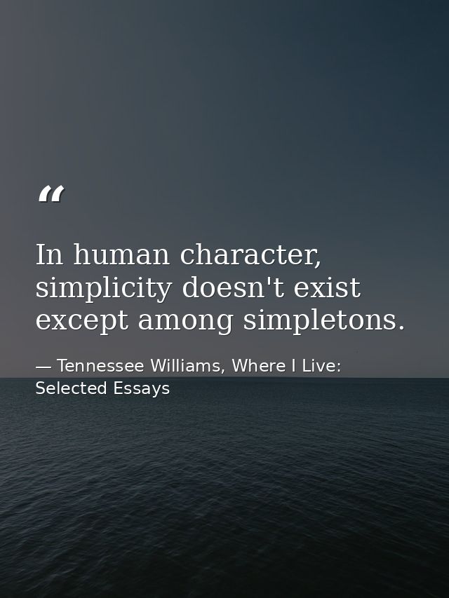 In human character, simplicity doesn't exist except among simpletons. — Tennessee Williams, Where I Live: Selected Essays