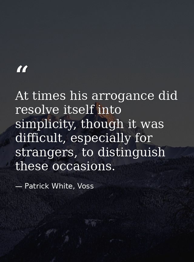 At times his arrogance did resolve itself into simplicity, though it was difficult, especially for strangers, to disting — Patrick White, Voss