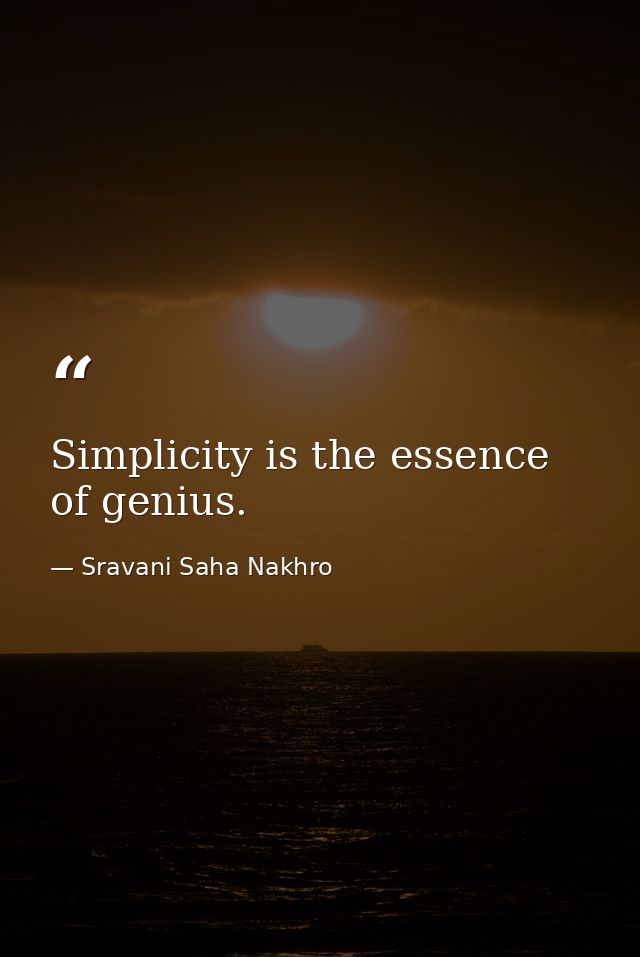 Simplicity is the essence of genius. — Sravani Saha Nakhro