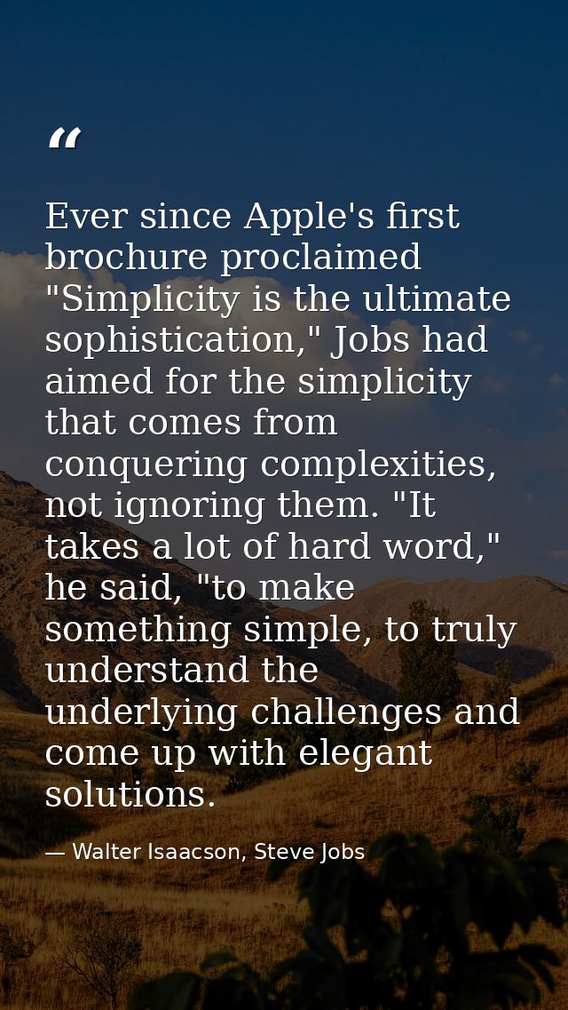 Ever since Apple's first brochure proclaimed "Simplicity is the ultimate sophistication," Jobs had aimed for the simplic — Walter Isaacson, Steve Jobs