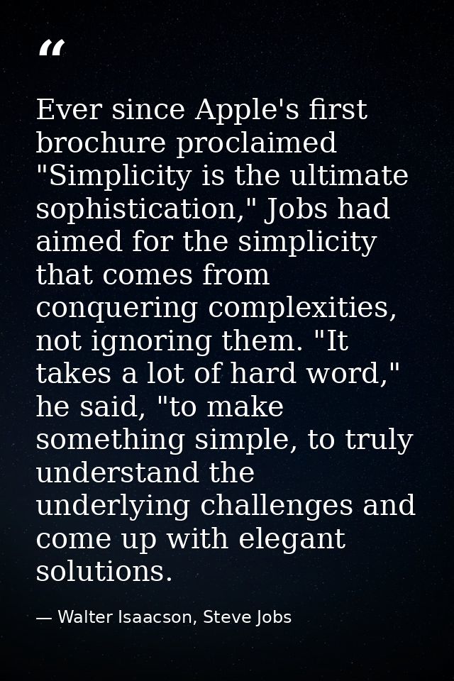 Ever since Apple's first brochure proclaimed "Simplicity is the ultimate sophistication," Jobs had aimed for the simplic — Walter Isaacson, Steve Jobs