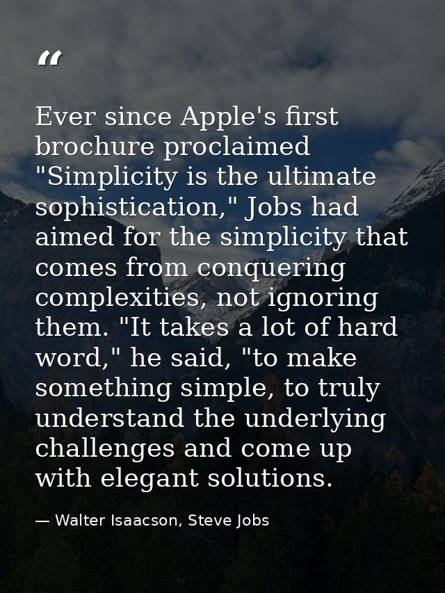 Ever since Apple's first brochure proclaimed "Simplicity is the ultimate sophistication," Jobs had aimed for the simplic — Walter Isaacson, Steve Jobs