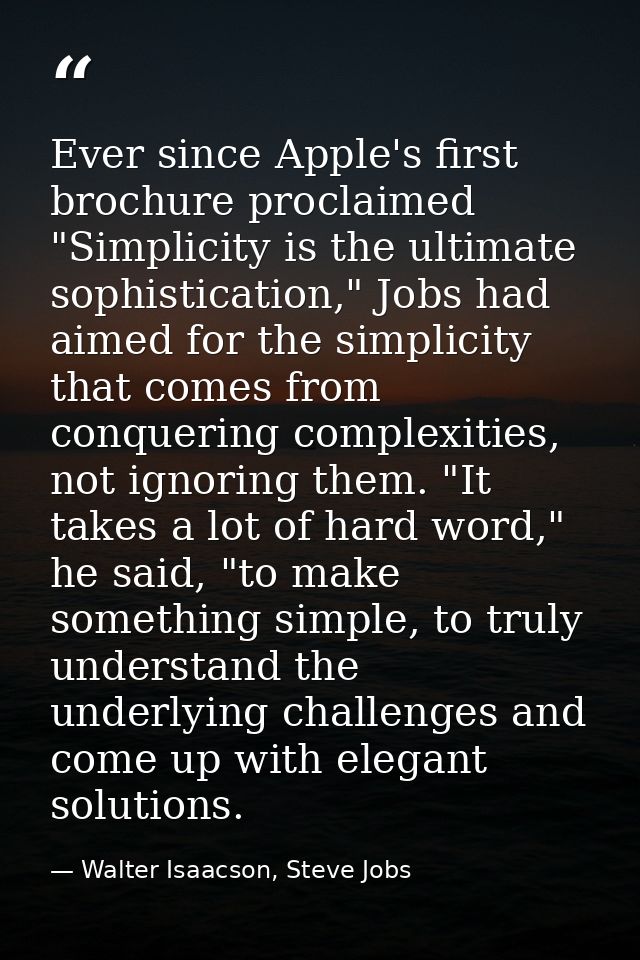 Ever since Apple's first brochure proclaimed "Simplicity is the ultimate sophistication," Jobs had aimed for the simplic — Walter Isaacson, Steve Jobs