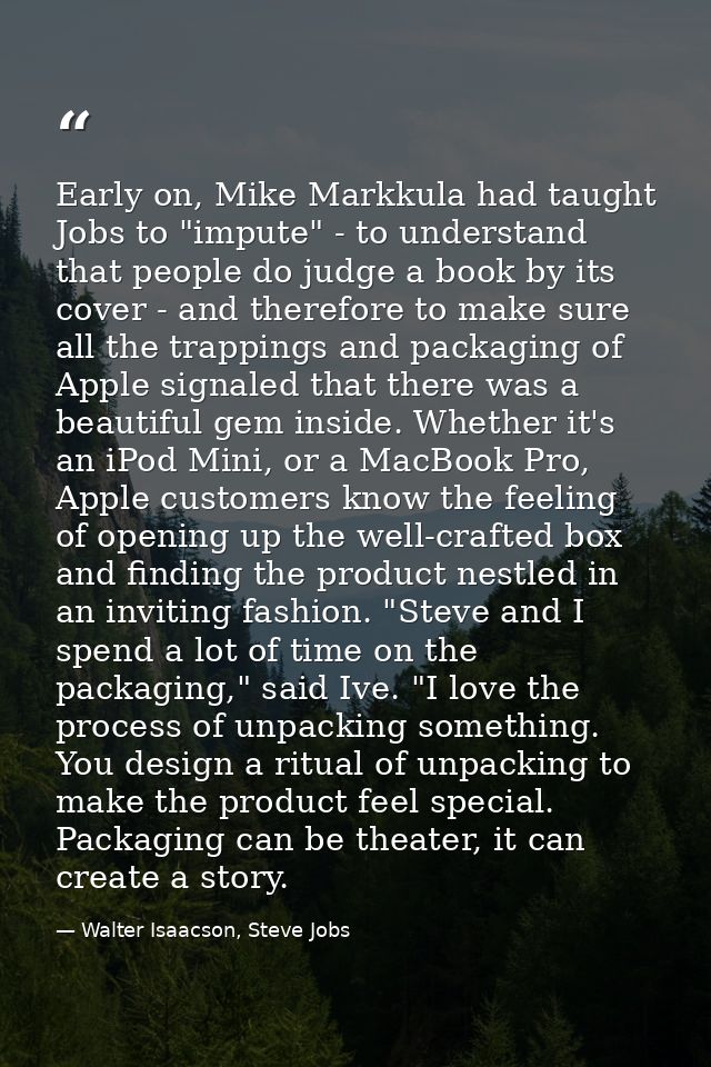 Early on, Mike Markkula had taught Jobs to "impute" - to understand that people do judge a book by its cover - and there — Walter Isaacson, Steve Jobs