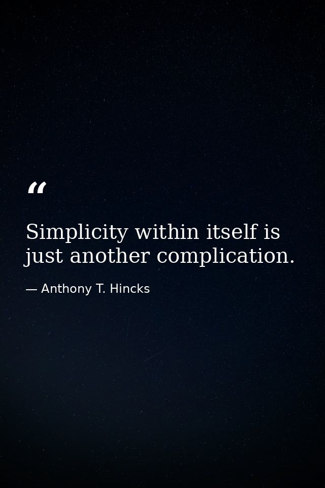Simplicity within itself is just another complication. — Anthony T. Hincks