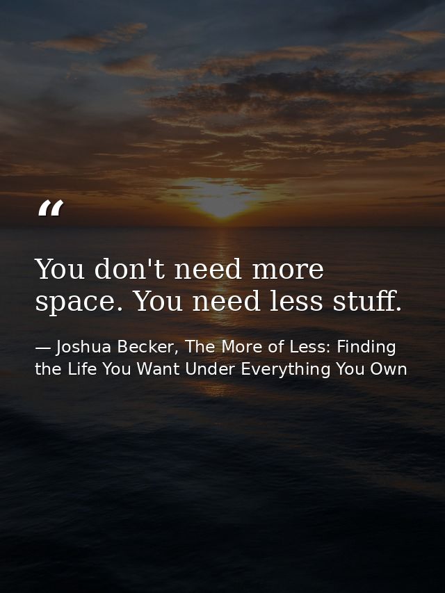 You don't need more space. You need less stuff. — Joshua Becker, The More of Less: Finding the Life You Want Under Everything You Own