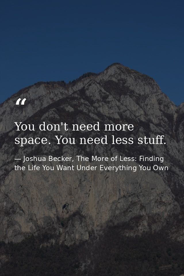 You don't need more space. You need less stuff. — Joshua Becker, The More of Less: Finding the Life You Want Under Everything You Own
