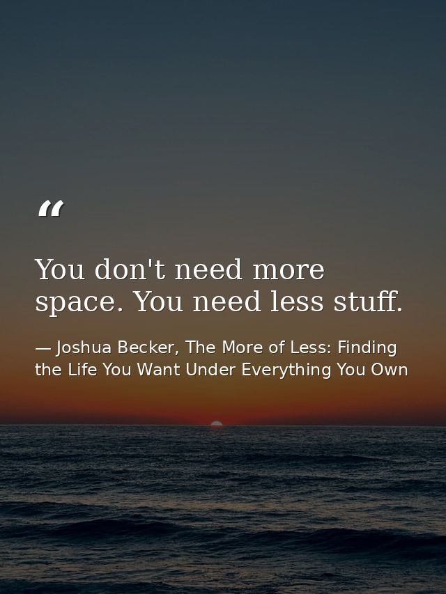 You don't need more space. You need less stuff. — Joshua Becker, The More of Less: Finding the Life You Want Under Everything You Own