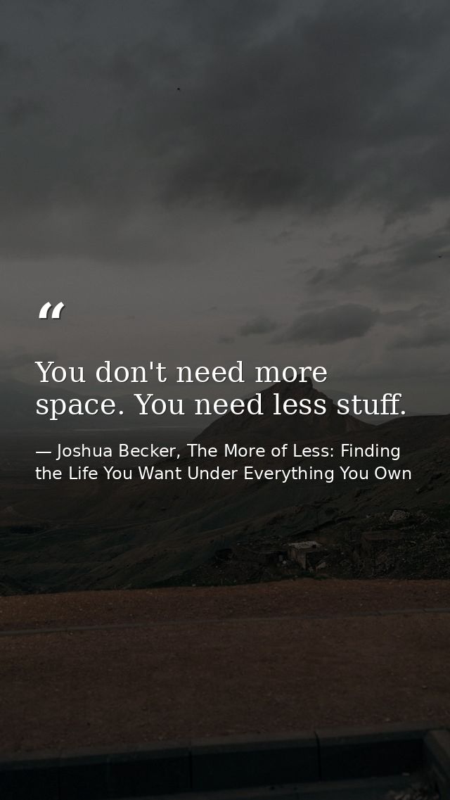 You don't need more space. You need less stuff. — Joshua Becker, The More of Less: Finding the Life You Want Under Everything You Own