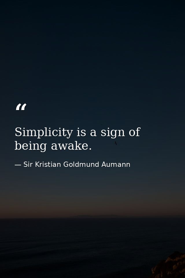 Simplicity is a sign of being awake. — Sir Kristian Goldmund Aumann