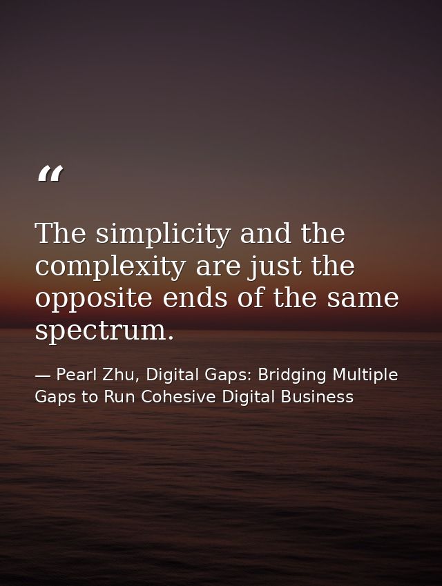 The simplicity and the complexity are just the opposite ends of the same spectrum. — Pearl Zhu, Digital Gaps: Bridging Multiple Gaps to Run Cohesive Digital Business