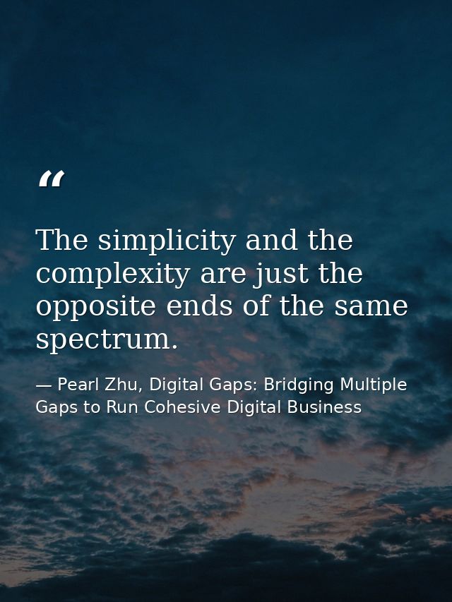 The simplicity and the complexity are just the opposite ends of the same spectrum. — Pearl Zhu, Digital Gaps: Bridging Multiple Gaps to Run Cohesive Digital Business