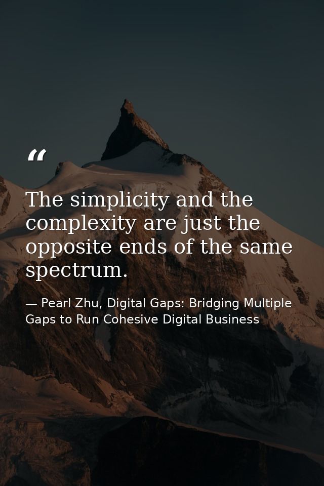 The simplicity and the complexity are just the opposite ends of the same spectrum. — Pearl Zhu, Digital Gaps: Bridging Multiple Gaps to Run Cohesive Digital Business