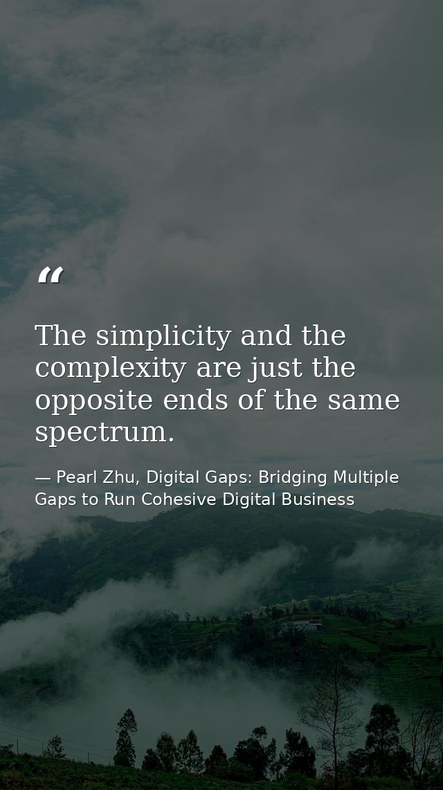 The simplicity and the complexity are just the opposite ends of the same spectrum. — Pearl Zhu, Digital Gaps: Bridging Multiple Gaps to Run Cohesive Digital Business