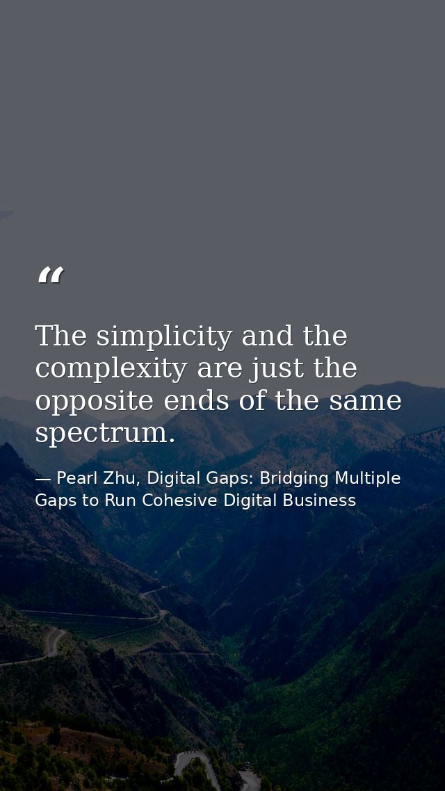 The simplicity and the complexity are just the opposite ends of the same spectrum. — Pearl Zhu, Digital Gaps: Bridging Multiple Gaps to Run Cohesive Digital Business