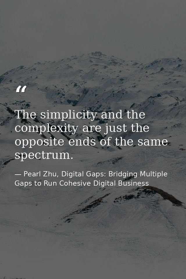 The simplicity and the complexity are just the opposite ends of the same spectrum. — Pearl Zhu, Digital Gaps: Bridging Multiple Gaps to Run Cohesive Digital Business