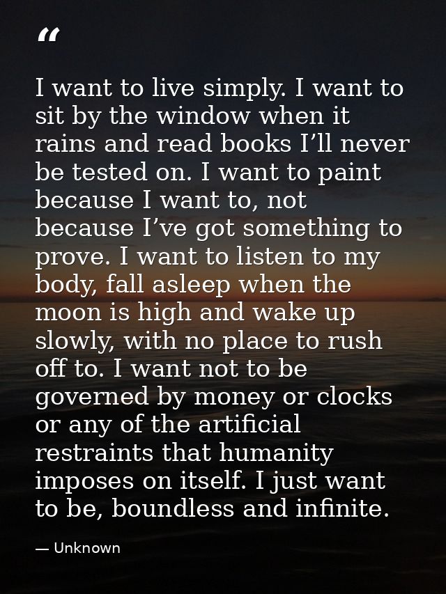 I want to live simply. I want to sit by the window when it rains and read books I’ll never be tested on. I want to paint — Unknown