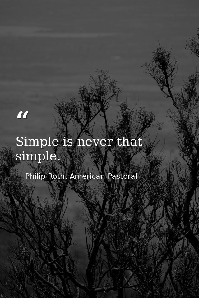 Simple is never that simple. — Philip Roth, American Pastoral