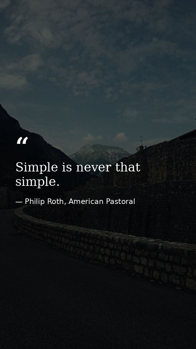 Simple is never that simple. — Philip Roth, American Pastoral