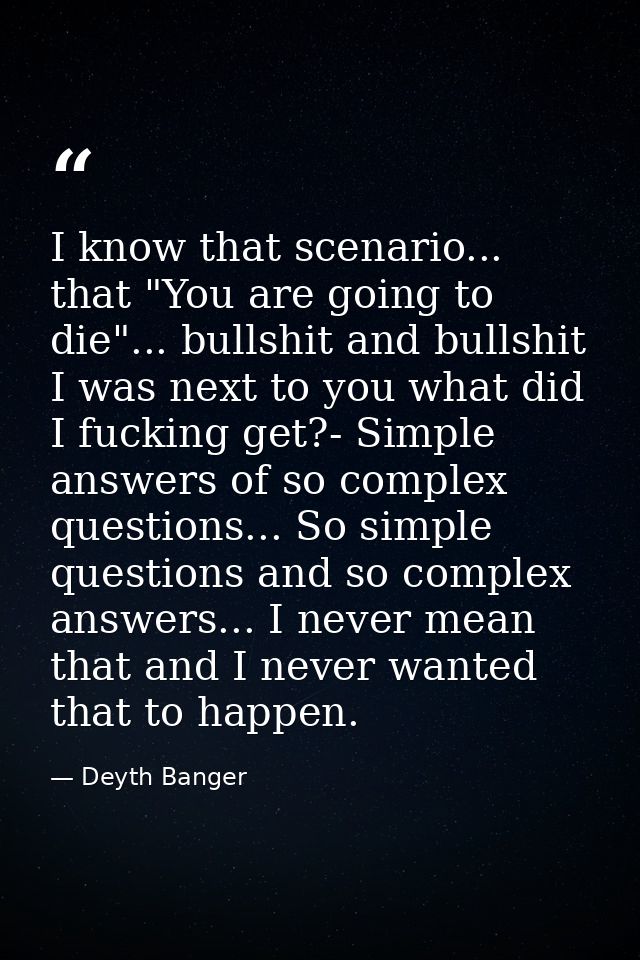 I know that scenario... that "You are going to die"... bullshit and bullshit I was next to you what did I fucking get?-  — Deyth Banger