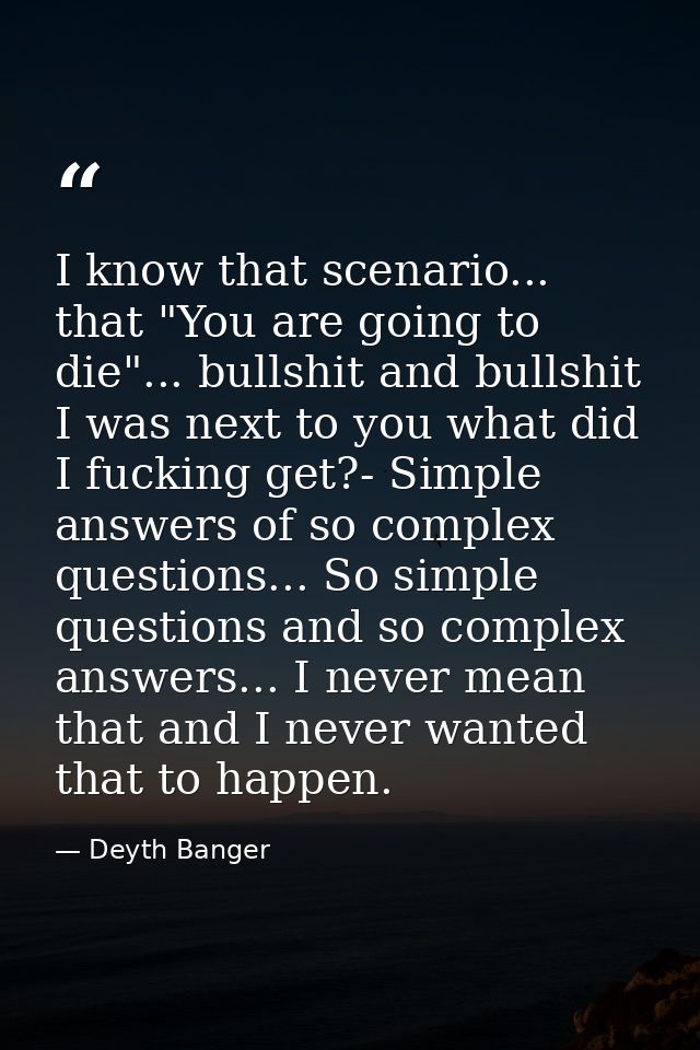 I know that scenario... that "You are going to die"... bullshit and bullshit I was next to you what did I fucking get?-  — Deyth Banger