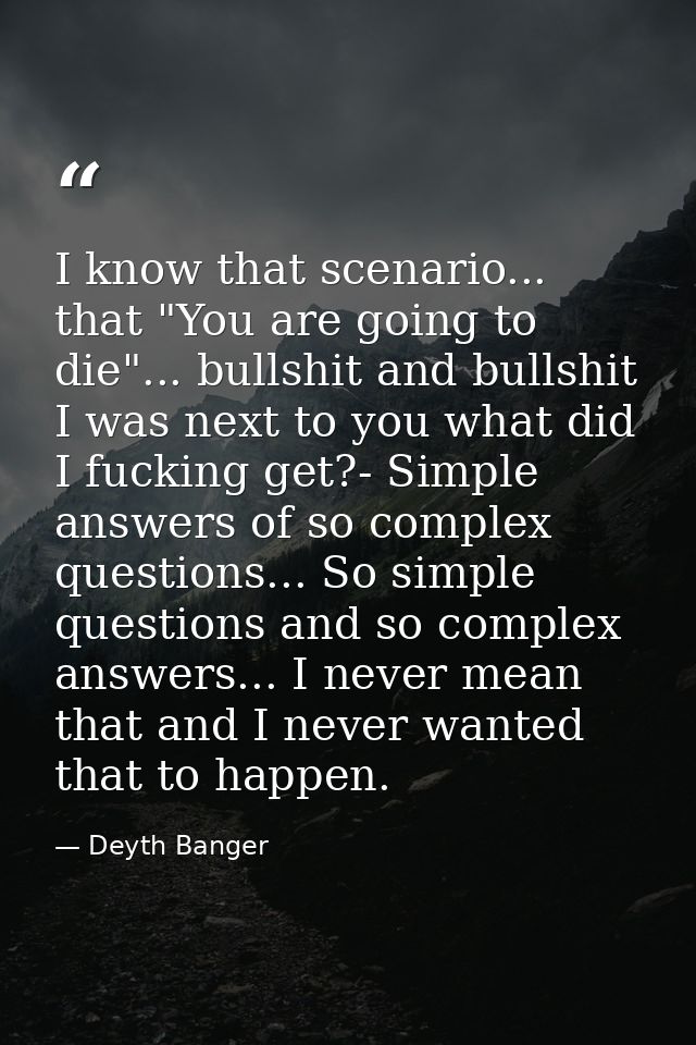 I know that scenario... that "You are going to die"... bullshit and bullshit I was next to you what did I fucking get?-  — Deyth Banger