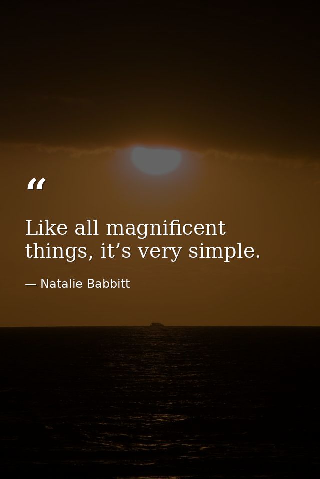 Like all magnificent things, it’s very simple. — Natalie Babbitt