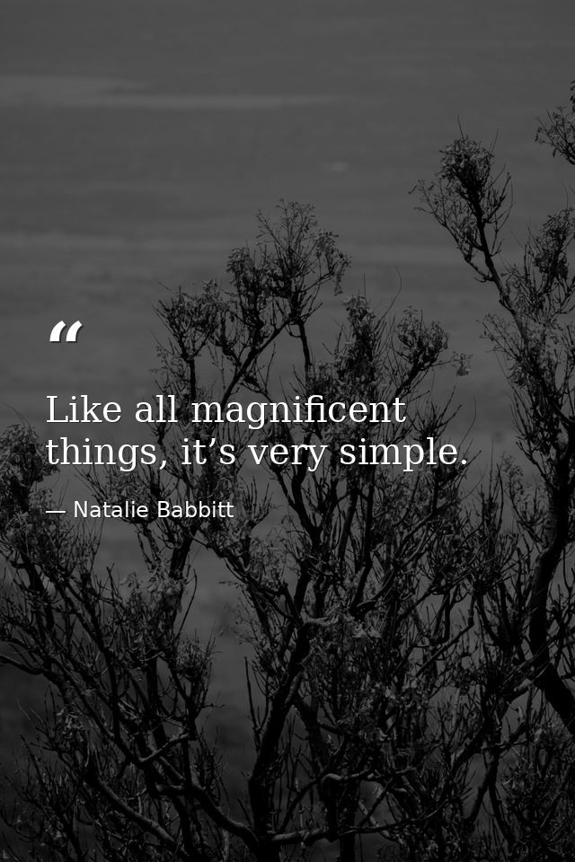 Like all magnificent things, it’s very simple. — Natalie Babbitt