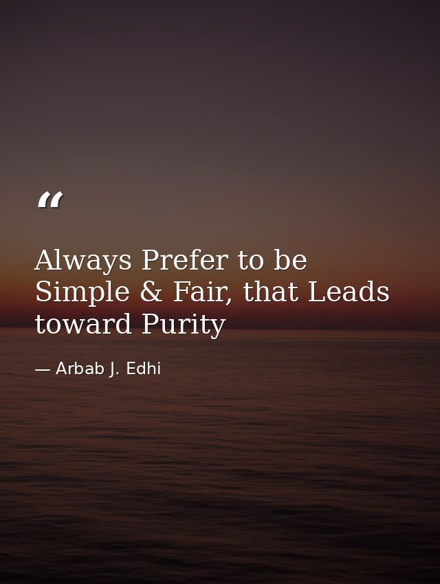 Always Prefer to be Simple & Fair, that Leads toward Purity — Arbab J. Edhi