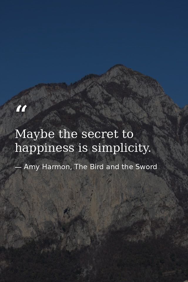 Maybe the secret to happiness is simplicity. — Amy Harmon, The Bird and the Sword