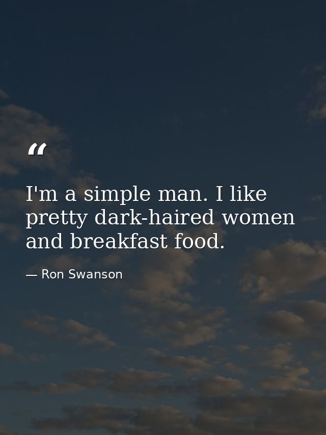 I'm a simple man. I like pretty dark-haired women and breakfast food. — Ron Swanson