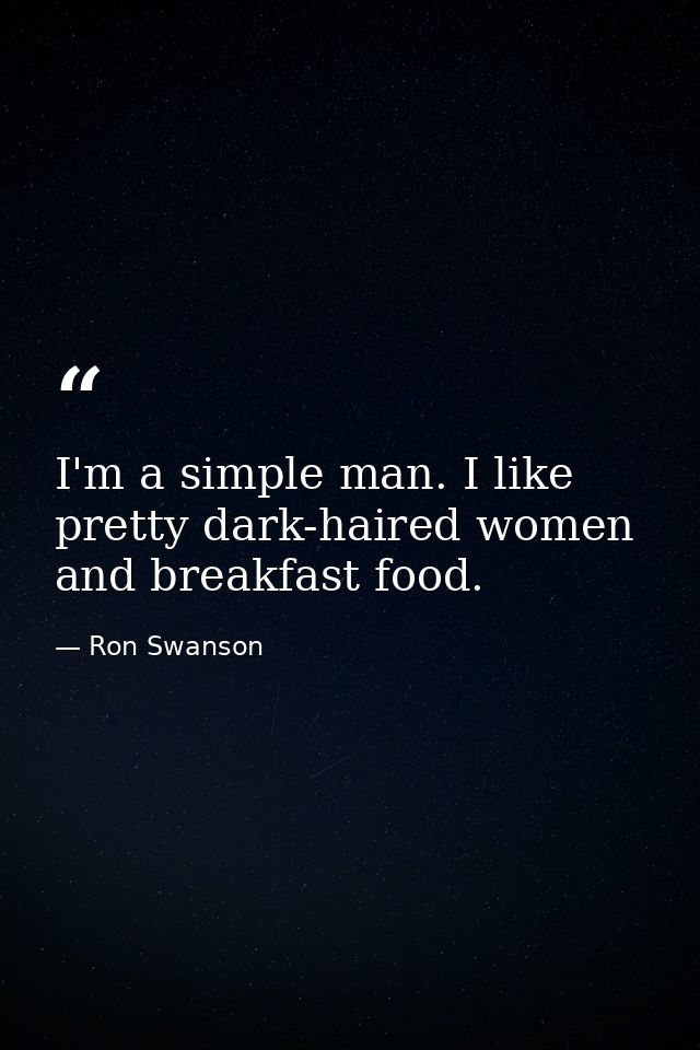 I'm a simple man. I like pretty dark-haired women and breakfast food. — Ron Swanson